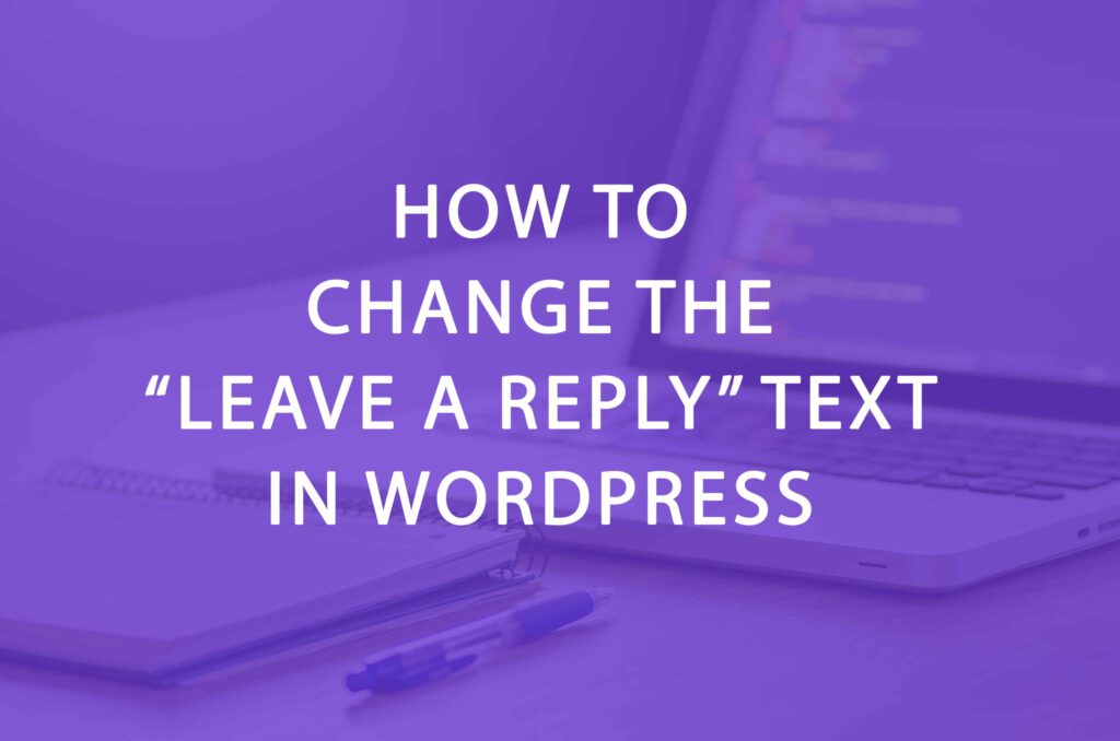 How To Change The "Leave A Reply" Text In WordPress
